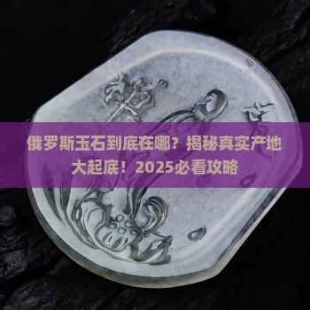 俄罗斯玉石产地在哪