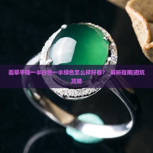 翡翠手镯一半白色一半绿色怎么样好看