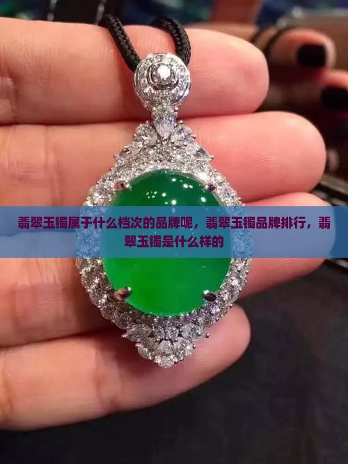 翡翠玉镯属于什么档次的品牌