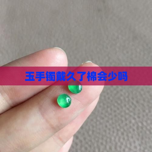 玉手镯戴久了棉会少吗