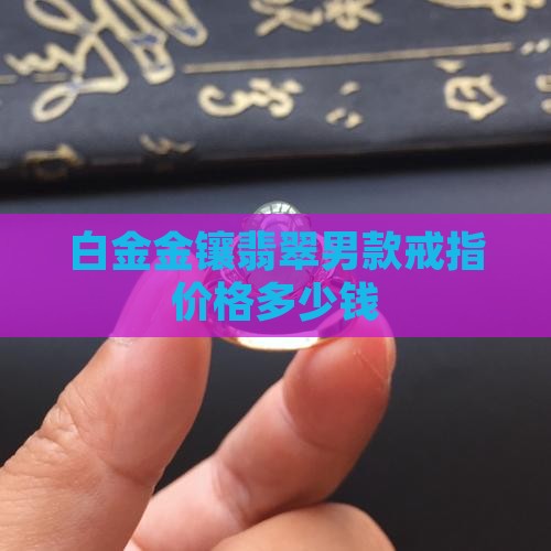 白金镶翡翠男款戒指多少钱