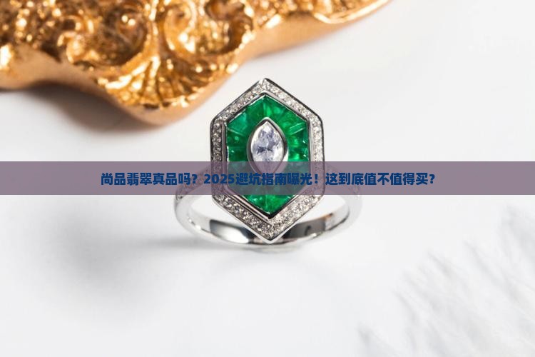 尚品翡翠真品吗值得买吗