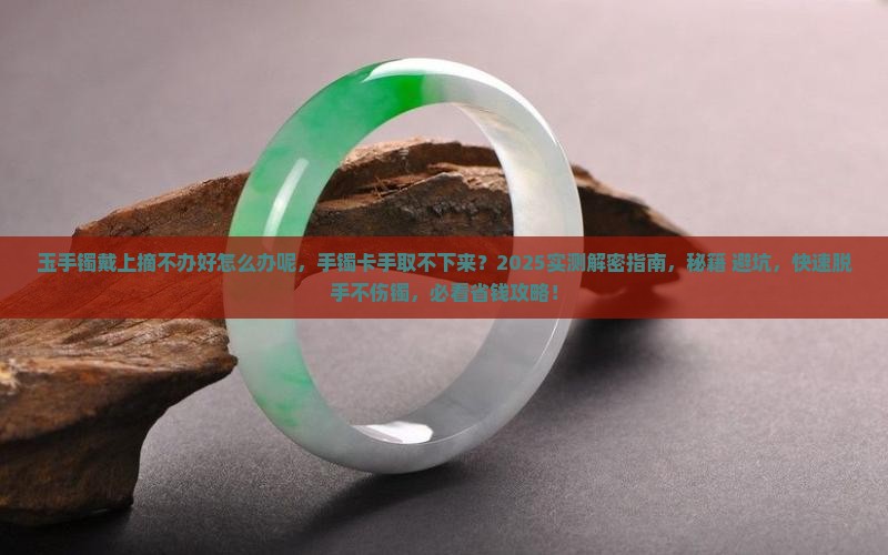 玉手镯戴上摘不办好怎么办呢