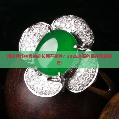 糯冰种挂件可以长期存放不变种