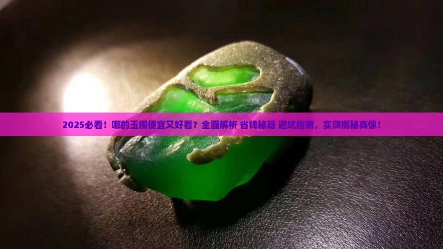 哪的玉镯便宜又好看 哪的玉镯便宜又好看