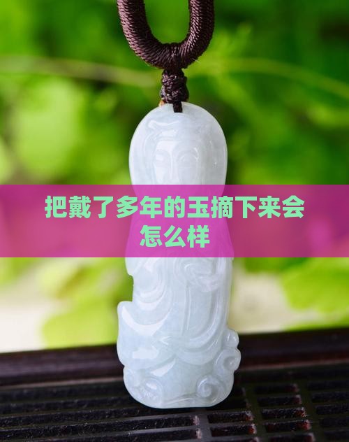 把戴久了的玉摘了会怎么样