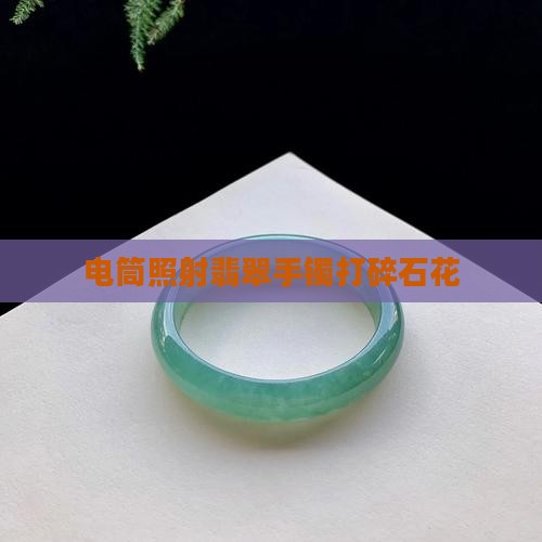 翡翠手镯用手电筒打碎石花