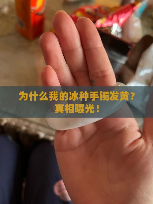 为什么我的冰种手镯发黄