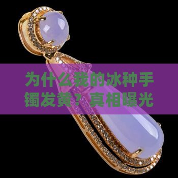 为什么我的冰种手镯发黄