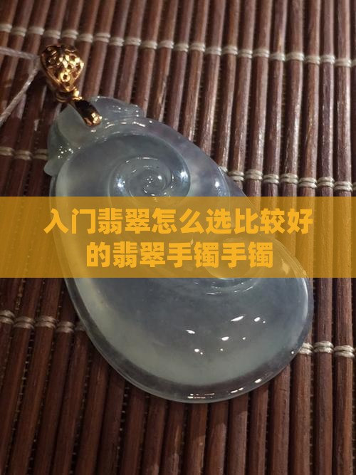 入门翡翠怎么选比较好的手镯