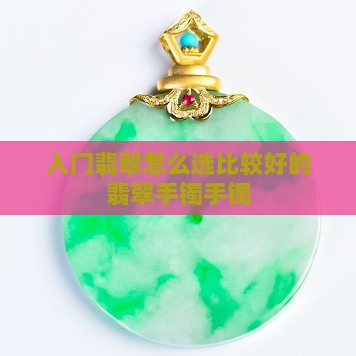 入门翡翠怎么选比较好的手镯