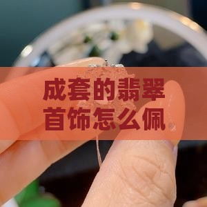 成套的翡翠首饰怎么佩戴好看