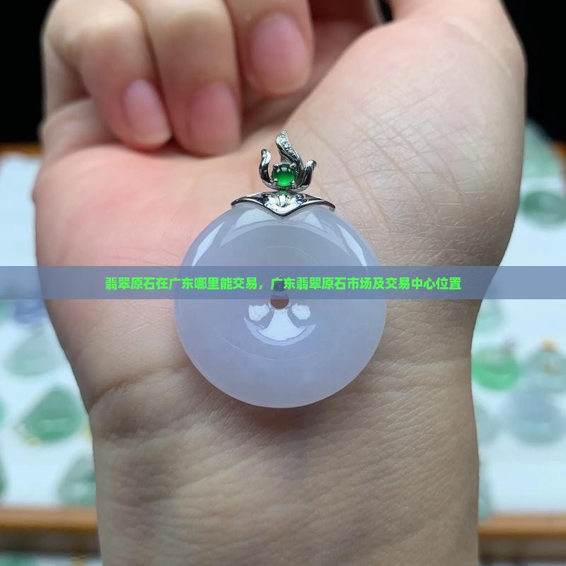 翡翠原石在广东哪里能交易