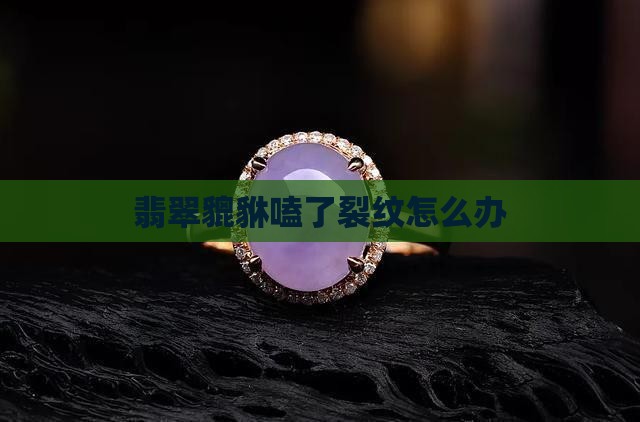 翡翠貔貅嗑了裂纹怎么办
