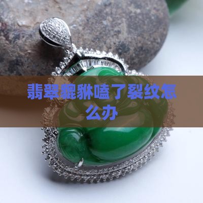 翡翠貔貅嗑了裂纹怎么办