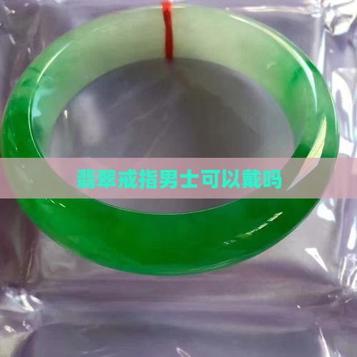 翡翠圈戒指男生可以戴吗