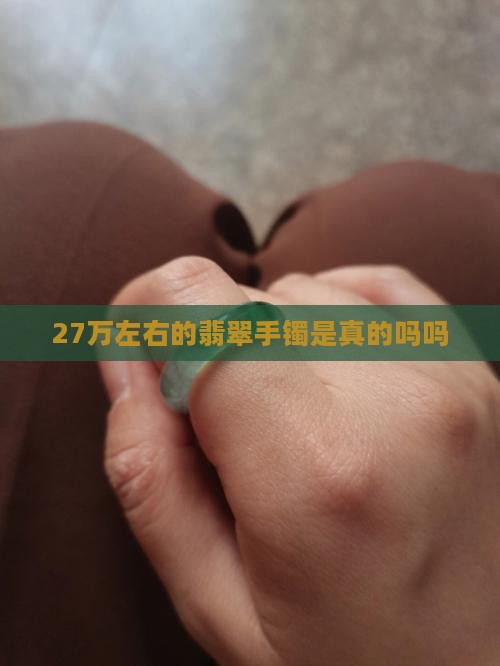27万左右的翡翠手镯是真的吗