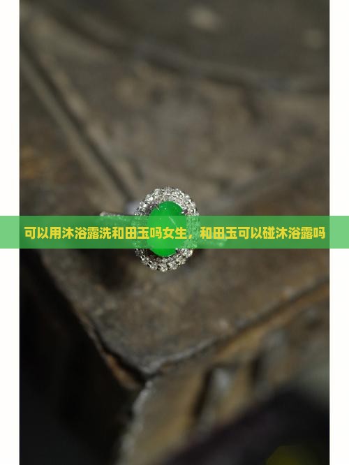 可以用沐浴露洗和田玉吗