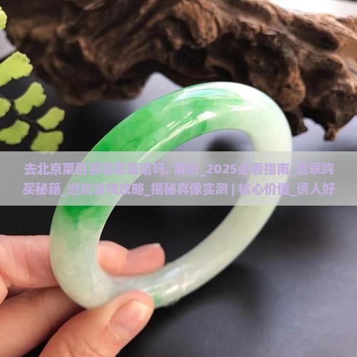 去北京菜佰买翡翠靠谱吗