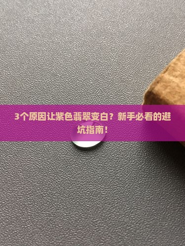 紫色翡翠拿回来是白色的正常吗