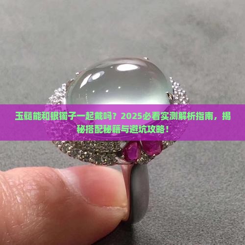 玉髓能和银镯子一起戴吗