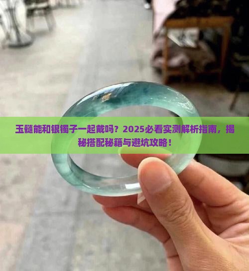 玉髓能和银镯子一起戴吗