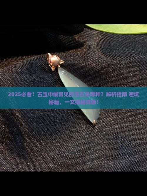 是否是古玉中最常见的玉石呢对吗