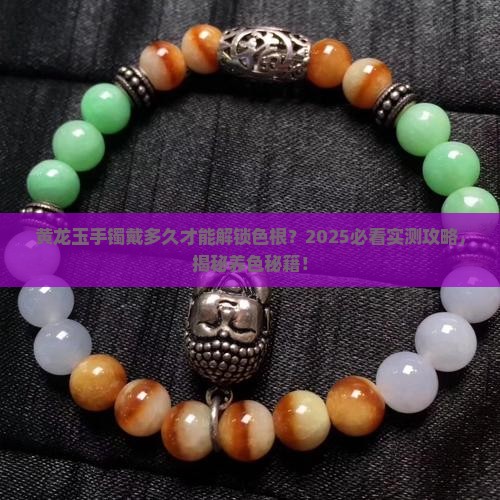 黄龙玉手镯一般戴多久才可以把色根化开