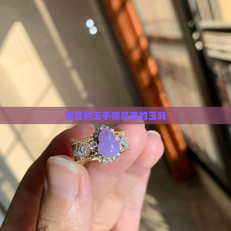 便宜的玉手镯是真的玉吗