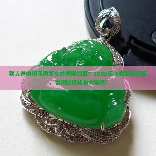 别人送的旧玉镯怎么处理好