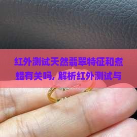 红外测试天然翡翠特征和煮蜡有关吗