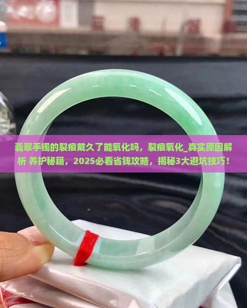 翡翠手镯的裂痕戴久了能氧化吗