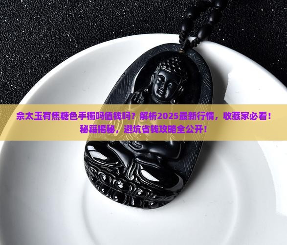 佘太玉有焦糖色手镯吗值钱吗