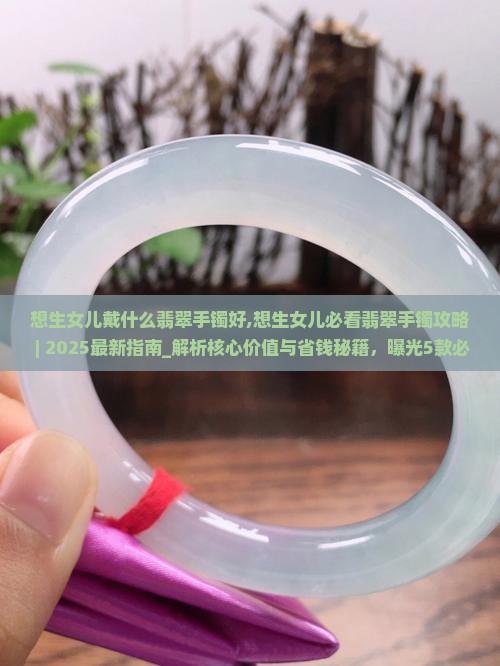 想生女儿戴什么翡翠手镯好