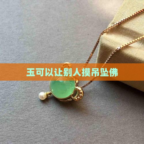 玉可以让别人摸吊坠佛