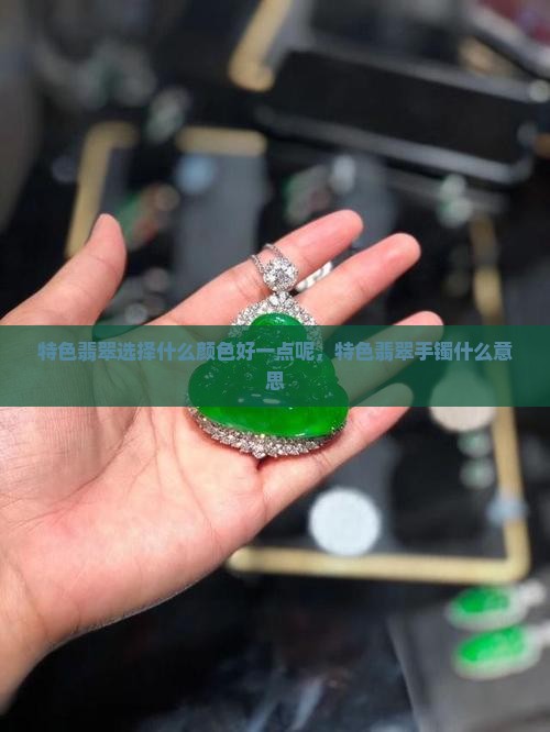 特色翡翠选择什么颜色好一点