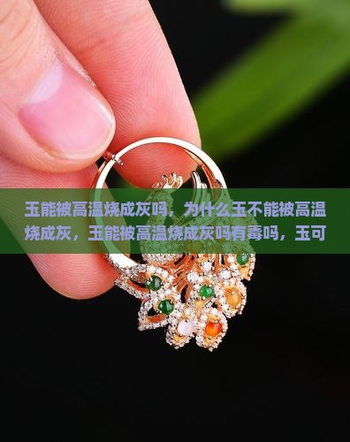 玉能被高温烧成灰吗 玉能被高温烧成灰吗