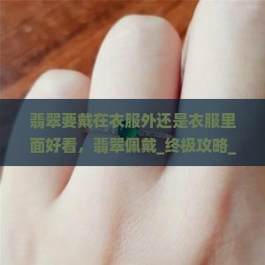 翡翠要戴在衣服外还是衣服里面好看