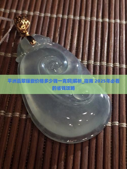 平洲翡翠镶嵌价格多少钱一克啊