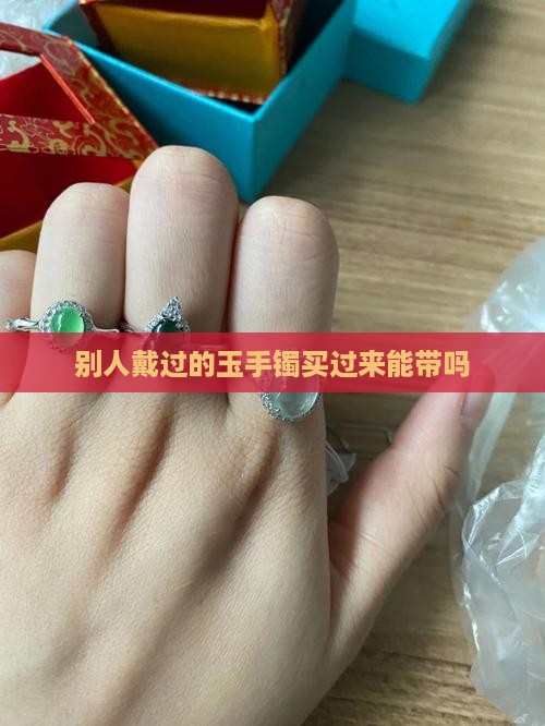 别人戴过的玉手镯买过来能带吗