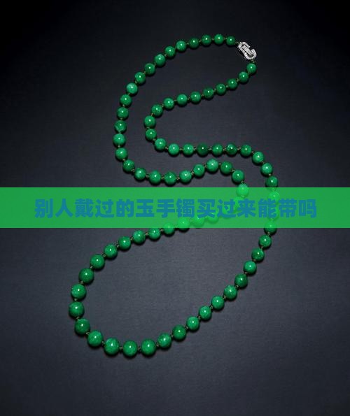 别人戴过的玉手镯买过来能带吗