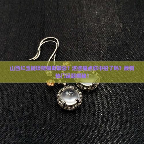 山西红玉髓项链佩戴禁忌