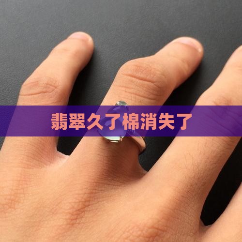 翡翠戴久了棉消失了