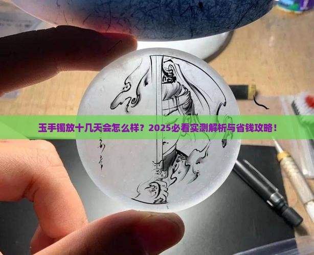 玉手镯放十几天会怎么样