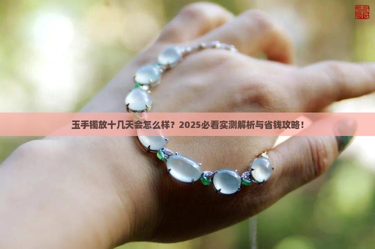 玉手镯放十几天会怎么样