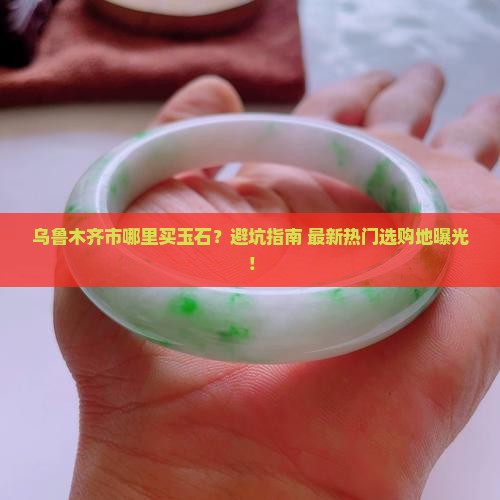 乌鲁木齐市哪里买玉石