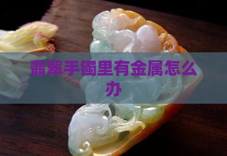 翡翠手镯里有金属怎么办
