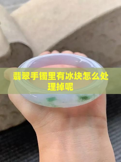 翡翠手镯里有冰块怎么处理掉