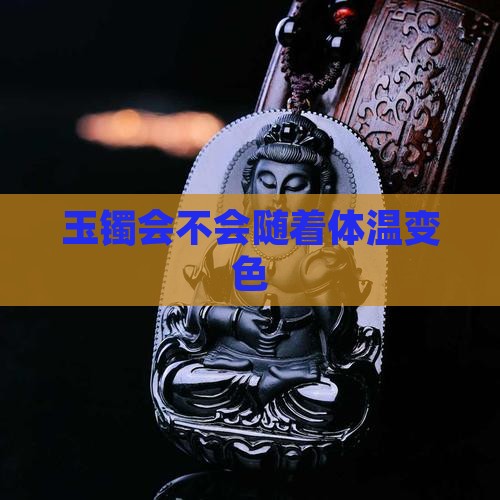 玉镯会不会随着体温变色