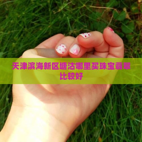 塘沽哪里买翡翠比较好